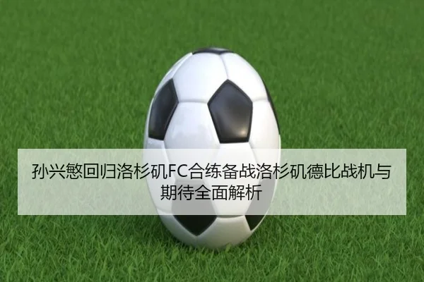 孙兴慜回归洛杉矶FC合练备战洛杉矶德比战机与期待全面解析