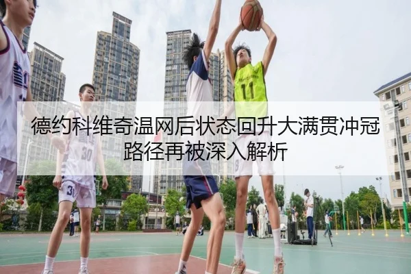 德约科维奇温网后状态回升大满贯冲冠路径再被深入解析