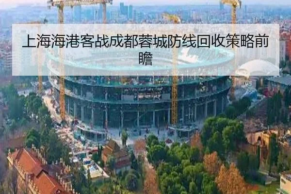 上海海港客战成都蓉城防线回收策略前瞻