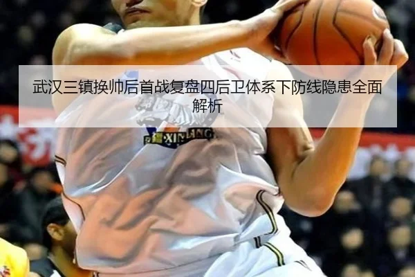 武汉三镇换帅后首战复盘四后卫体系下防线隐患全面解析